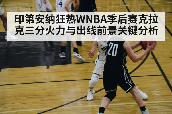 印第安纳狂热WNBA季后赛克拉克三分火力与出线前景关键分析
