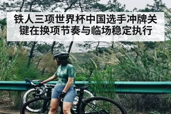 铁人三项世界杯中国选手冲牌关键在换项节奏与临场稳定执行