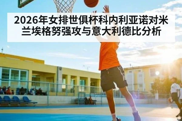 2026年女排世俱杯科内利亚诺对米兰埃格努强攻与意大利德比分析