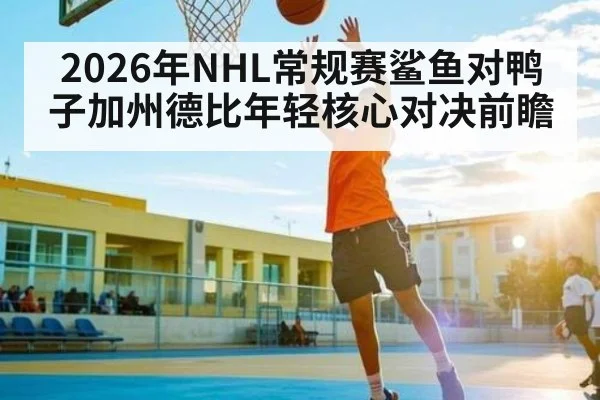 2026年NHL常规赛鲨鱼对鸭子加州德比年轻核心对决前瞻
