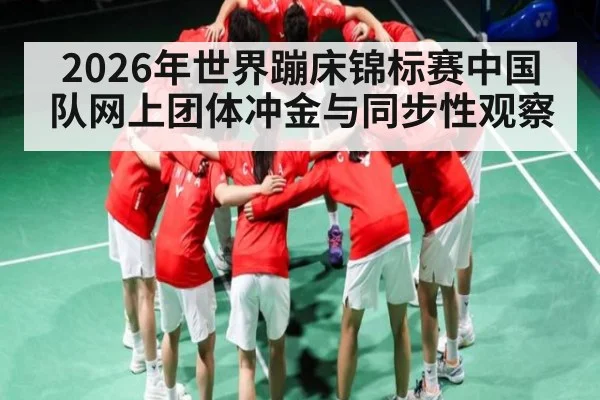 2026年世界蹦床锦标赛中国队网上团体冲金与同步性观察